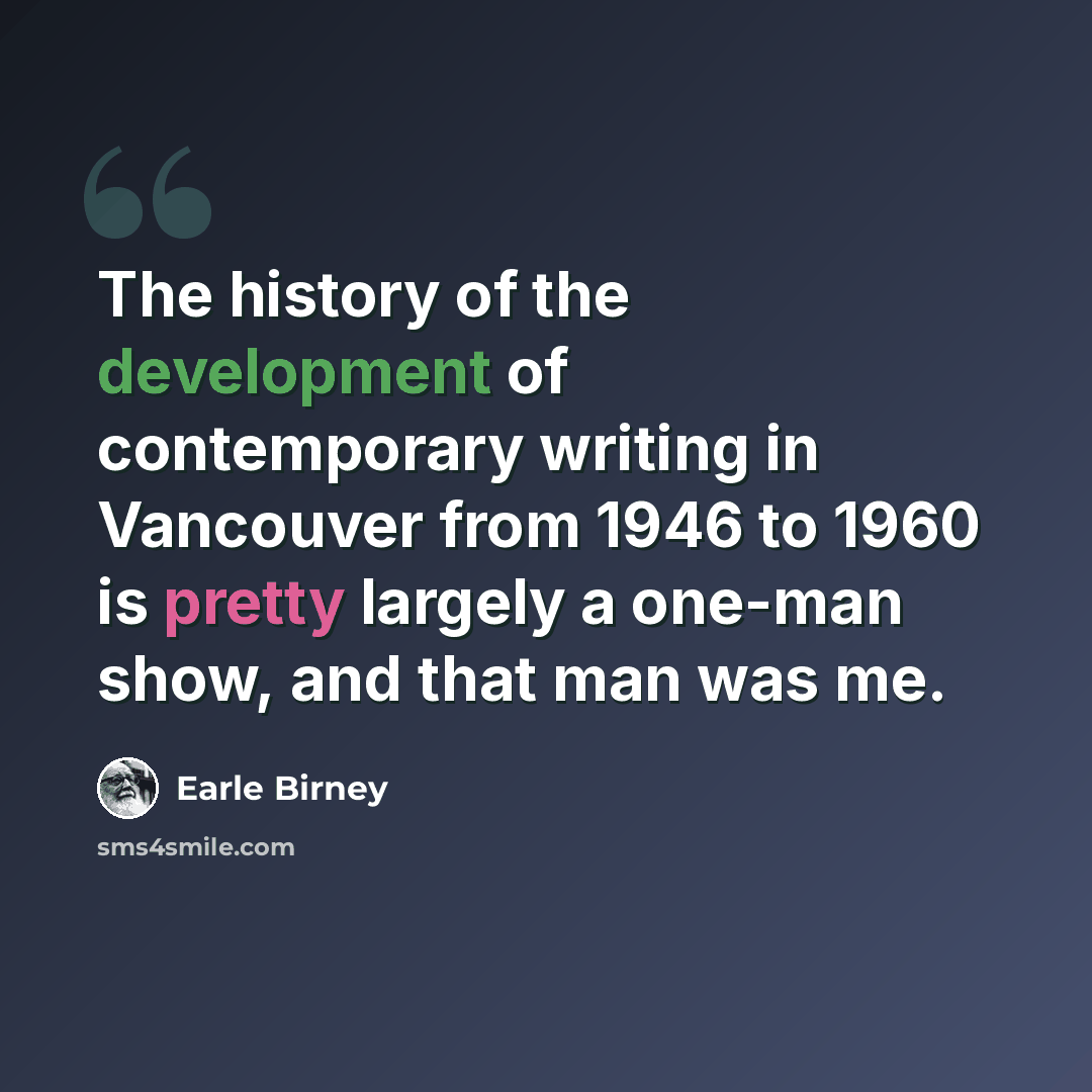 “The history of the development of contemporary writing in Vancouver from 1946 to 1960 is pretty largely a one-man show, and that man was me.” quote by Earle Birney