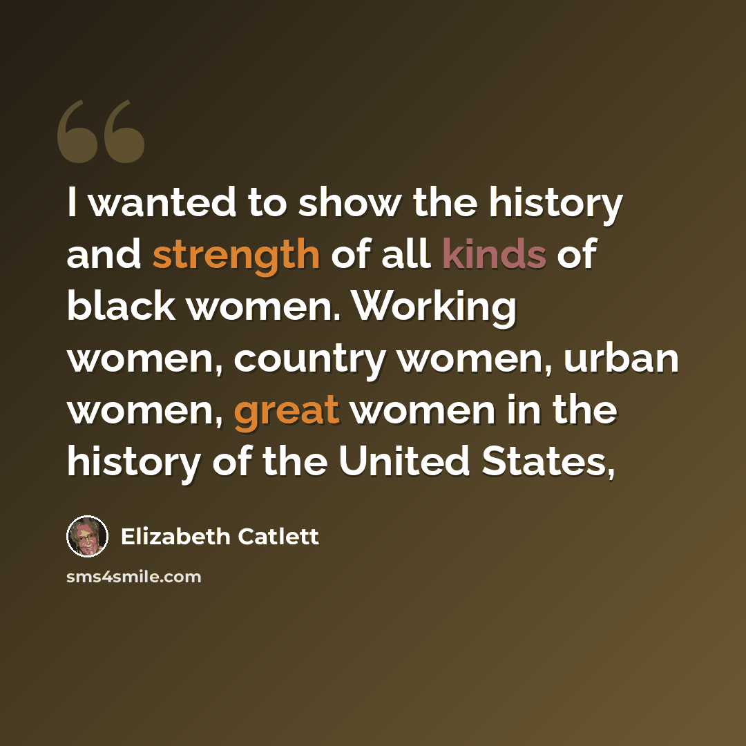 “I wanted to show the history and strength of all kinds of black women. Working women, country women, urban women, great women in the history of the United States,” quote by Elizabeth Catlett