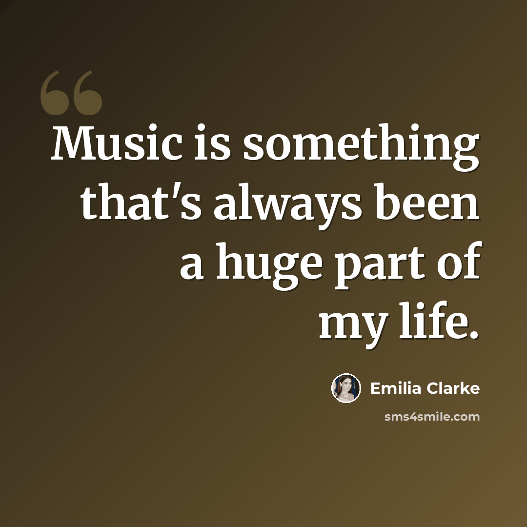 “Music is something that's always been a huge part of my life.” quote by Emilia Clarke