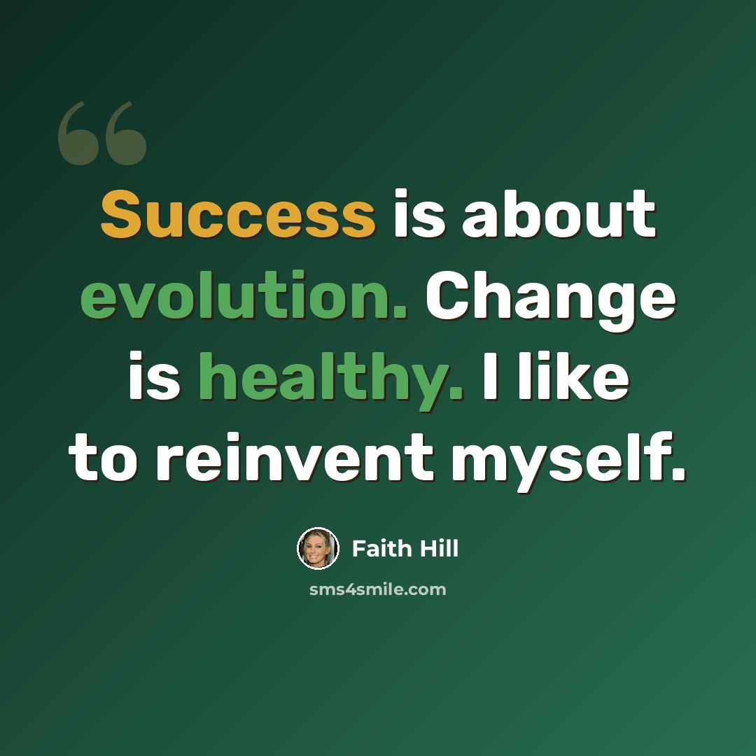 “Success is about evolution. Change is healthy. I like to reinvent myself.” quote by Faith Hill