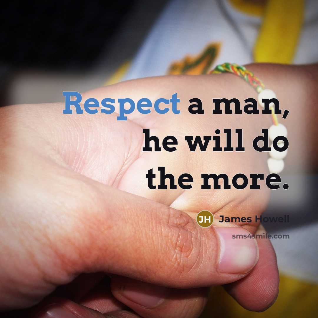 “Respect a man, he will do the more.” quote by James Howell