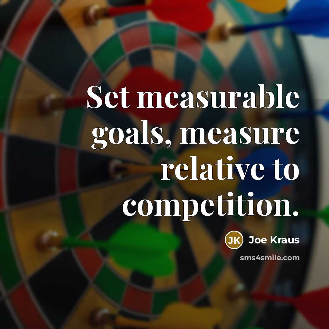 “Set measurable goals, measure relative to competition.” quote by Joe Kraus