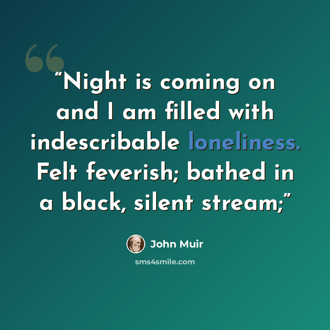 “Night is coming on and I am filled with indescribable loneliness. Felt feverish; bathed in a black, silent stream;” quote by John Muir