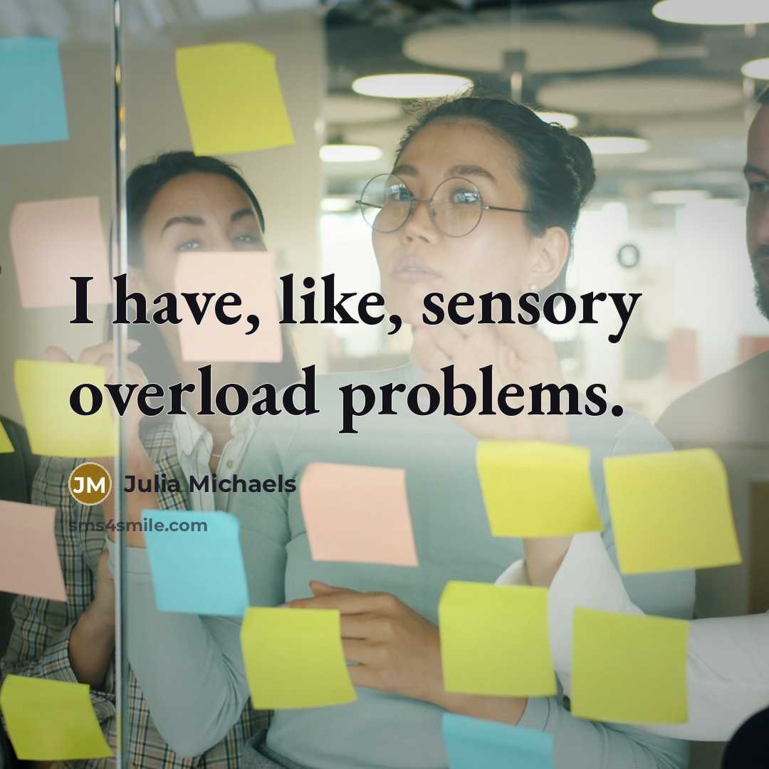 “I have, like, sensory overload problems.” quote by Julia Michaels