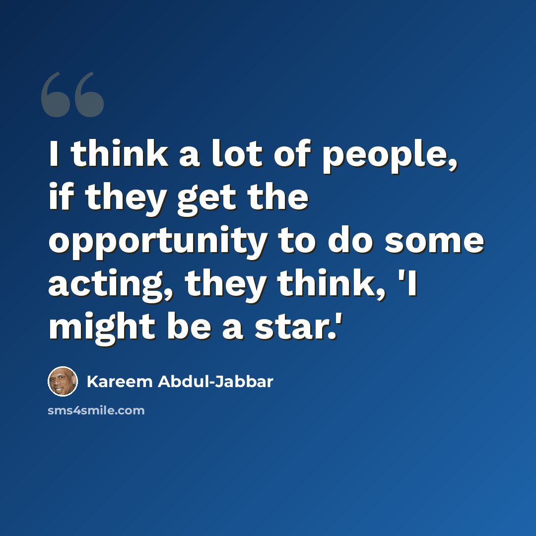 “I think a lot of people, if they get the opportunity to do some acting, they think, 'I might be a star.'” quote by Kareem Abdul-Jabbar