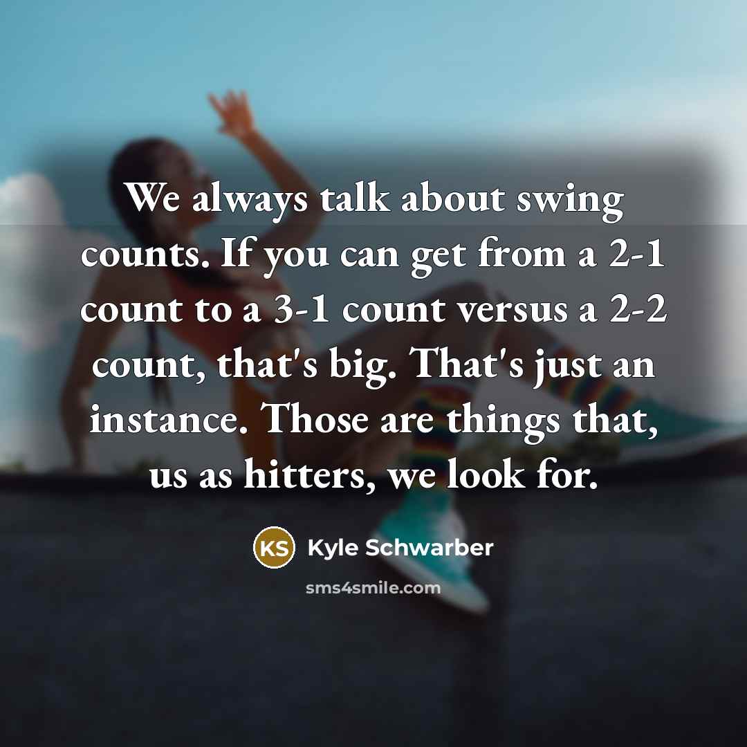 “We always talk about swing counts. If you can get from a 2-1 count to a 3-1 count versus a 2-2 count, that's big. That's just an instance. Those are things that, us as hitters, we look for.” quote by Kyle Schwarber