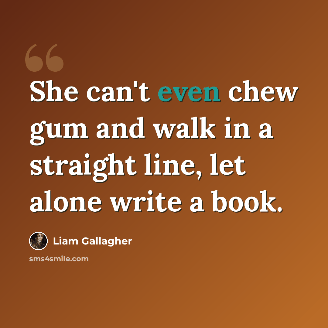 “She can't even chew gum and walk in a straight line, let alone write a book.” quote by Liam Gallagher