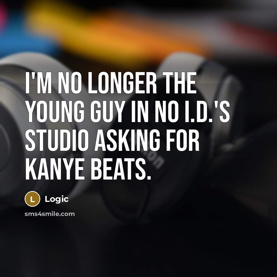 “I'm no longer the young guy in No I.D.'s studio asking for Kanye beats.” quote by Logic