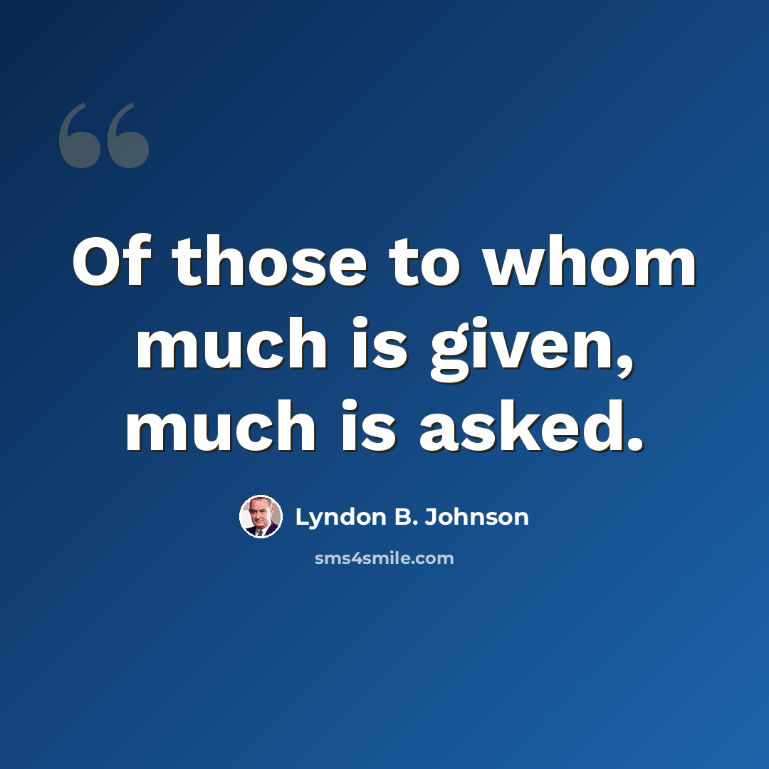 “Of those to whom much is given, much is asked.” quote by Lyndon B. Johnson