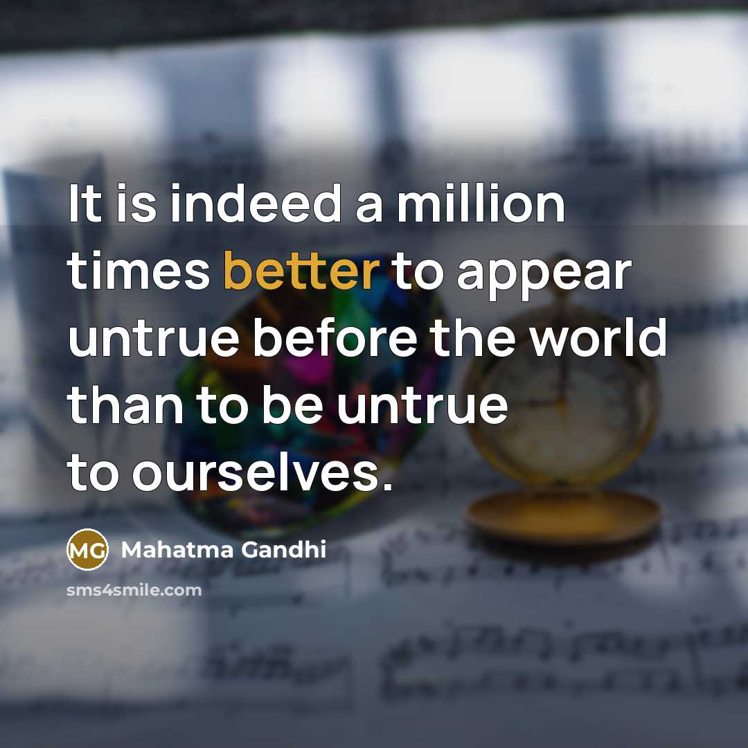 “It is indeed a million times better to appear untrue before the world than to be untrue to ourselves.” quote by Mahatma Gandhi