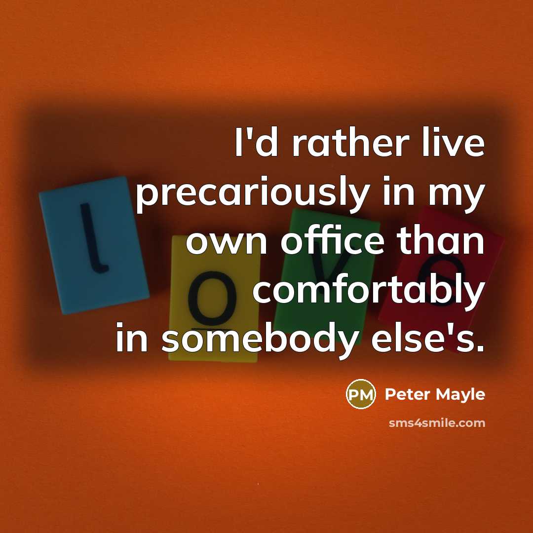 “I'd rather live precariously in my own office than comfortably in somebody else's.” quote by Peter Mayle