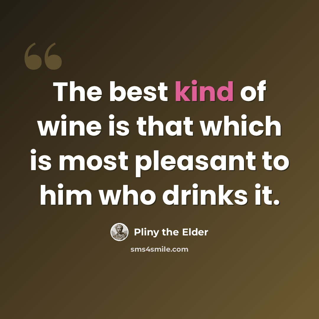 “The best kind of wine is that which is most pleasant to him who drinks it.” quote by Pliny the Elder