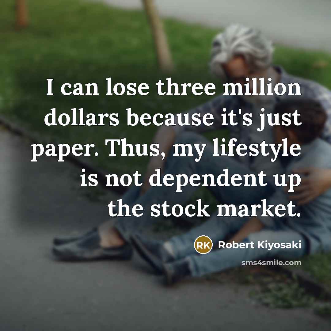 “I can lose three million dollars because it's just paper. Thus, my lifestyle is not dependent up the stock market.” quote by Robert Kiyosaki