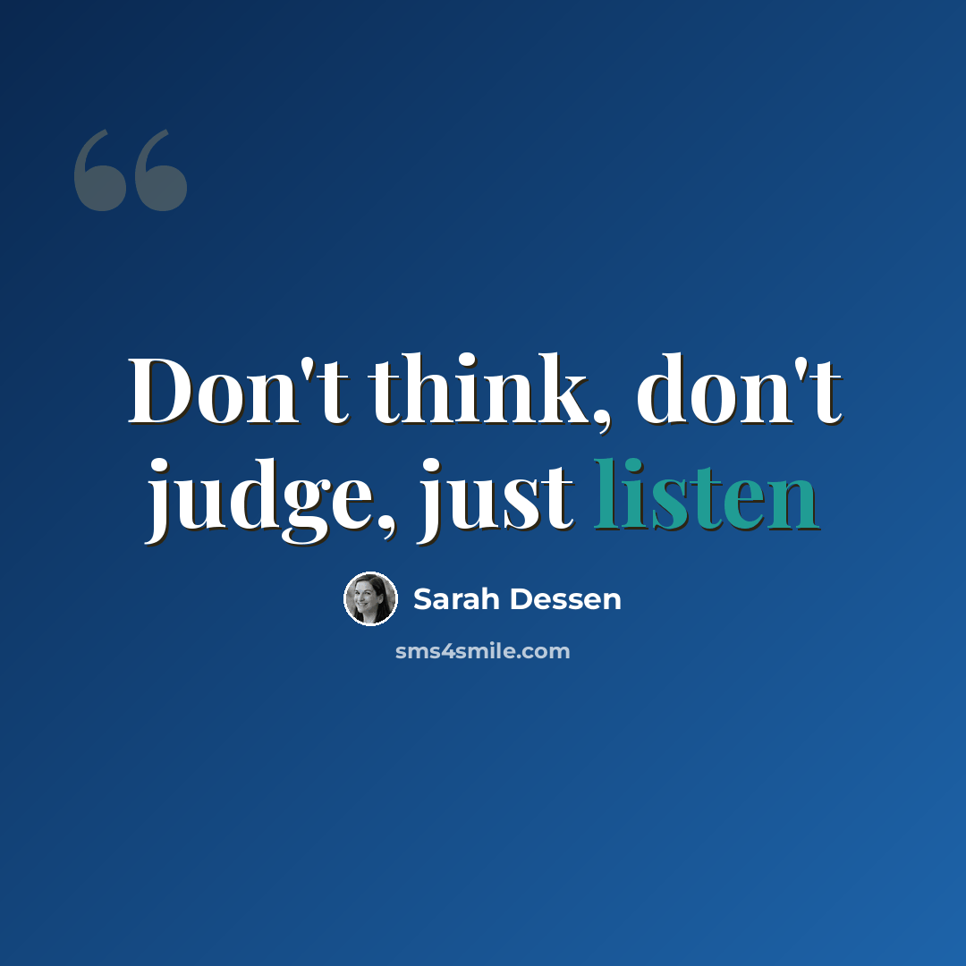 “Don't think, don't judge, just listen” quote by Sarah Dessen