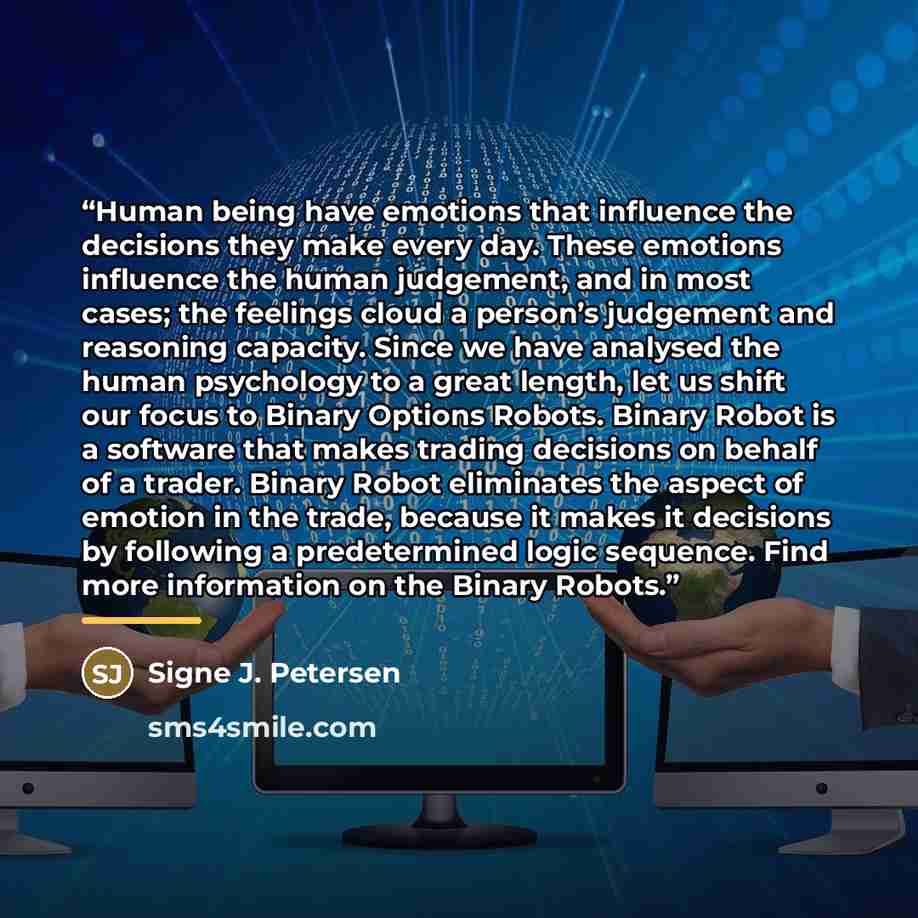 “Human being have emotions that influence the decisions they make every day. These emotions influence the human judgement, and in most cases; the feelings cloud a person’s judgement and reasoning capacity. Since we have analysed the human psychology to a great length, let us shift our focus to…” quote by Signe J. Petersen