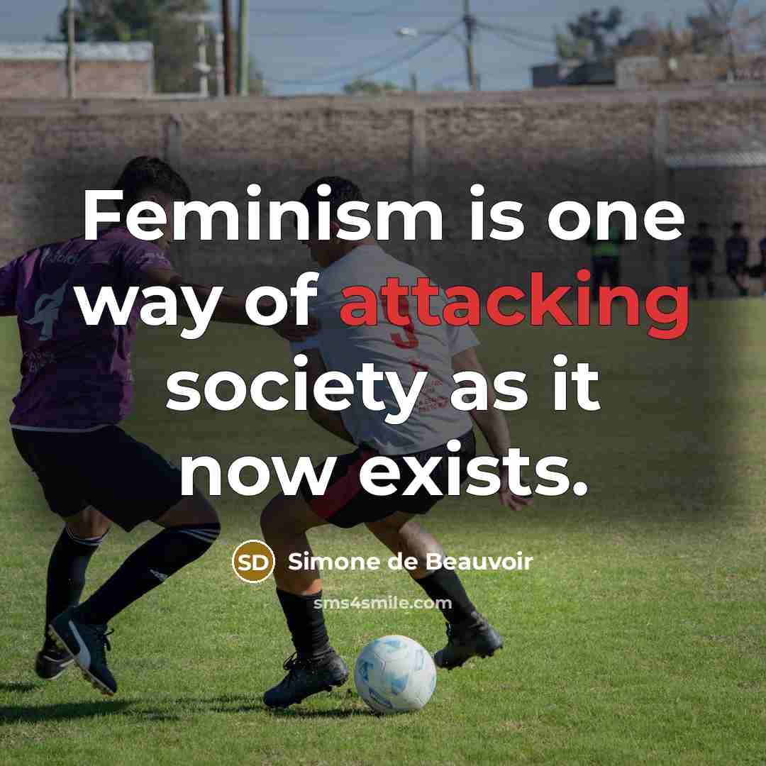 “Feminism is one way of attacking society as it now exists.” quote by Simone de Beauvoir