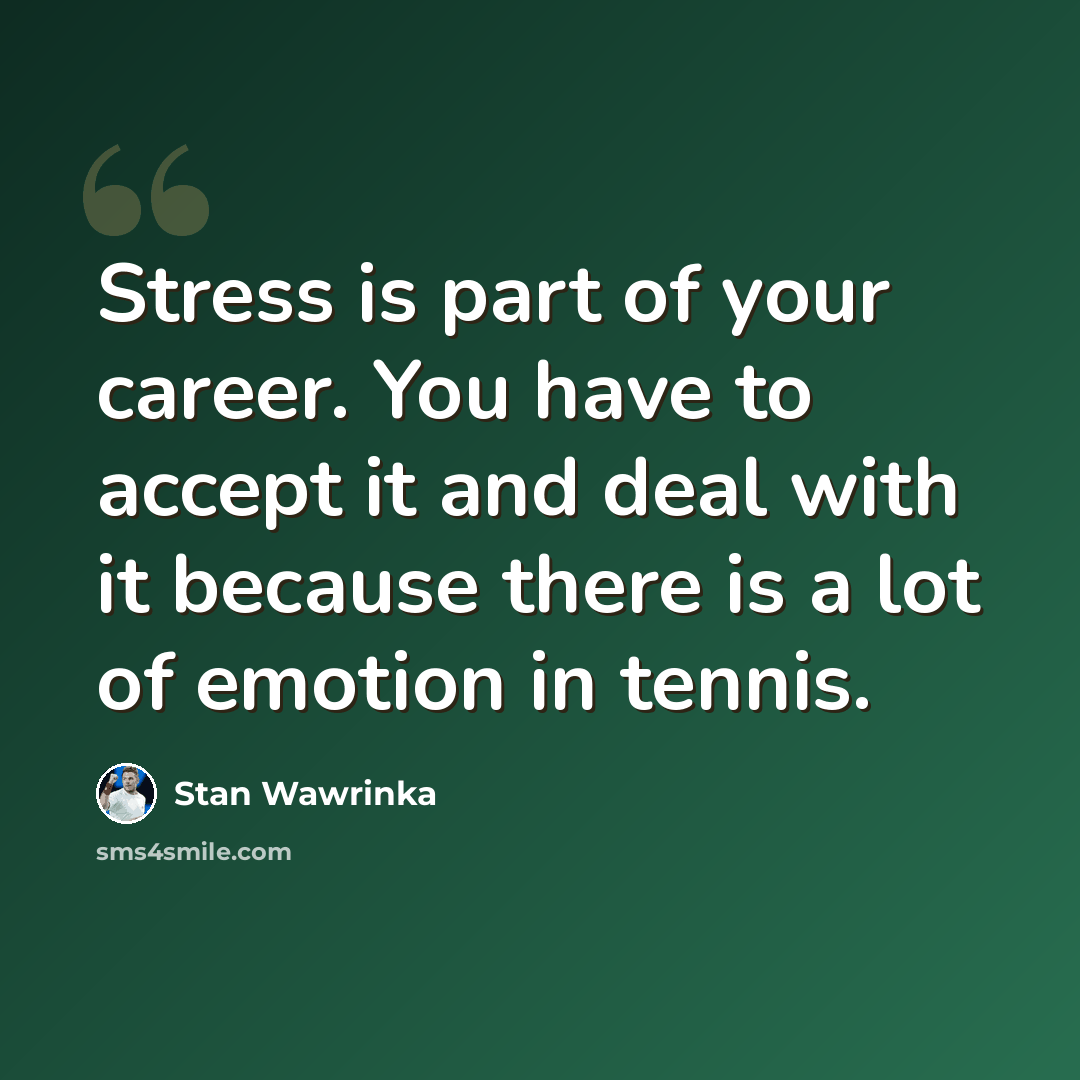 “Stress is part of your career. You have to accept it and deal with it because there is a lot of emotion in tennis.” quote by Stan Wawrinka