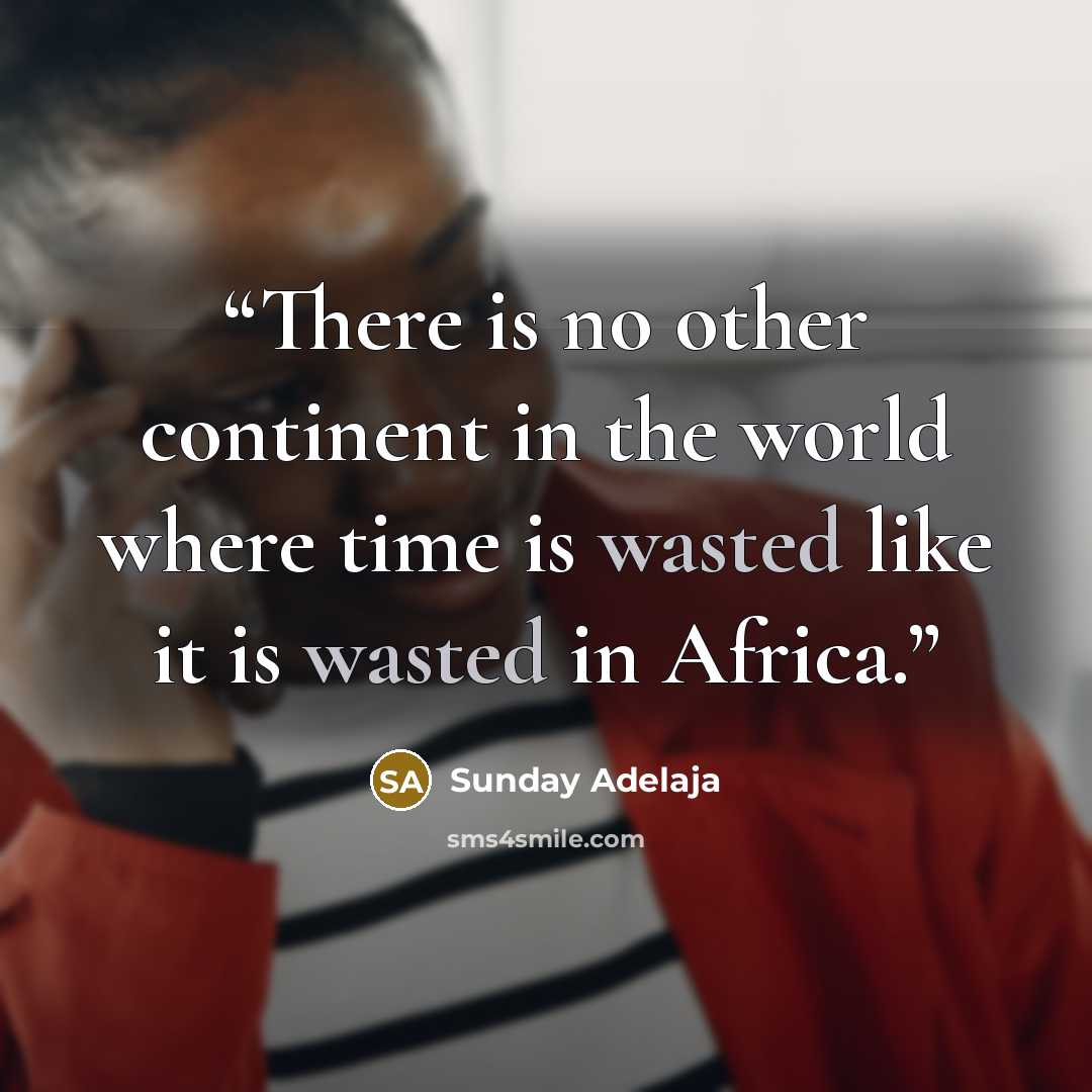 “There is no other continent in the world where time is wasted like it is wasted in Africa.” quote by Sunday Adelaja