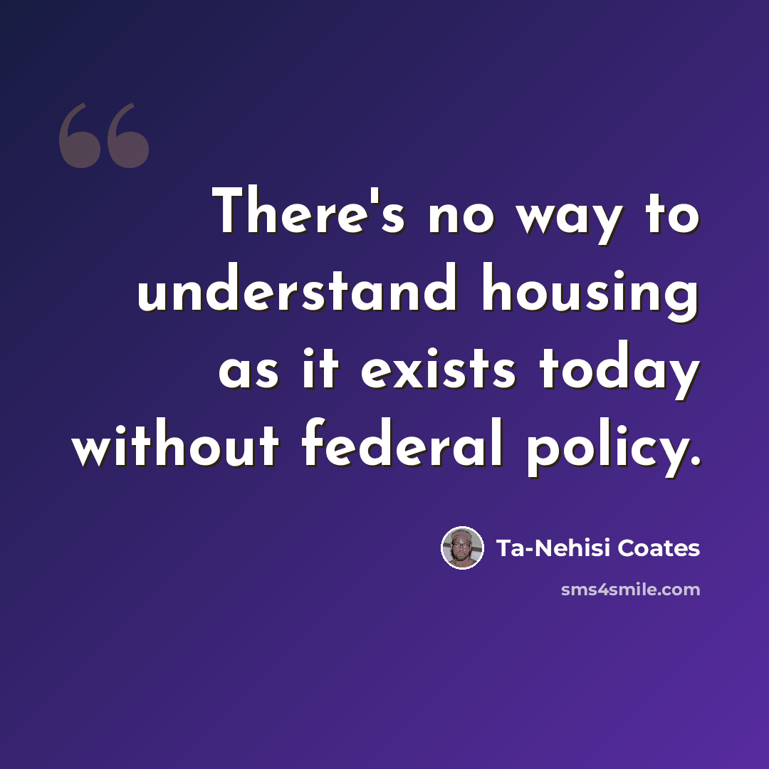 “There's no way to understand housing as it exists today without federal policy.” quote by Ta-Nehisi Coates