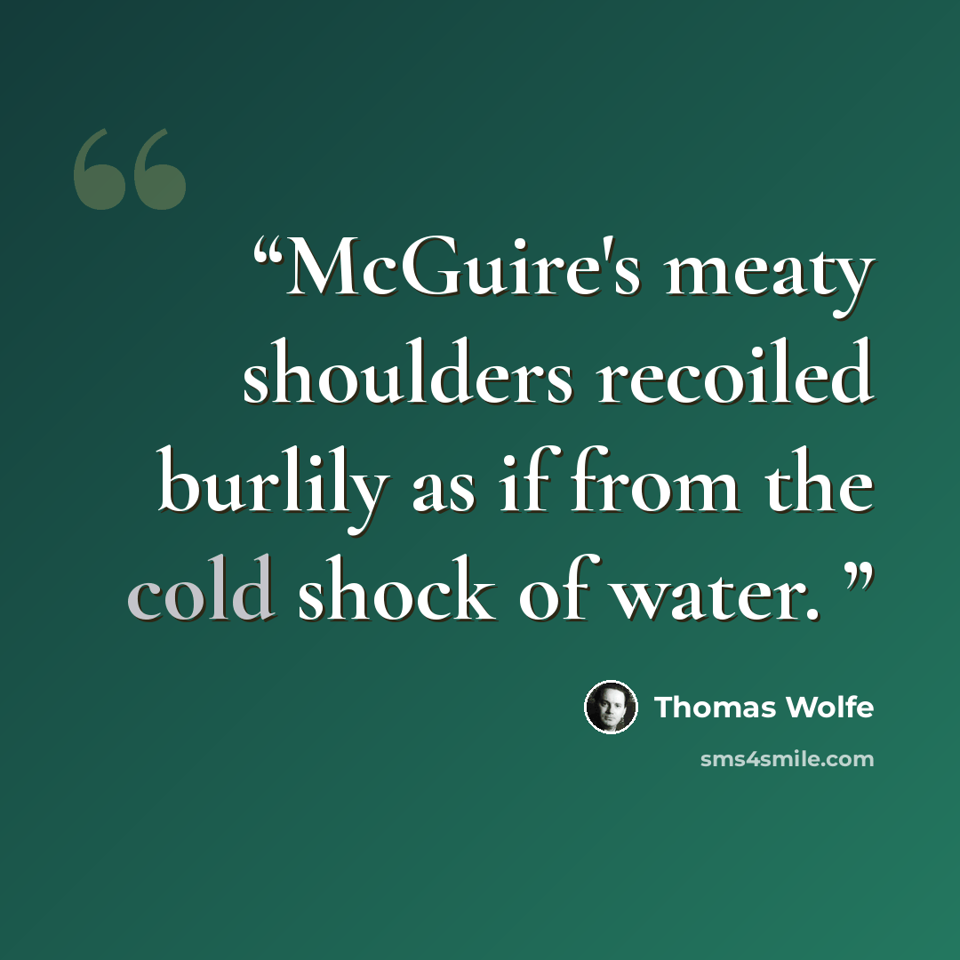 “McGuire's meaty shoulders recoiled burlily as if from the cold shock of water.” quote by Thomas Wolfe