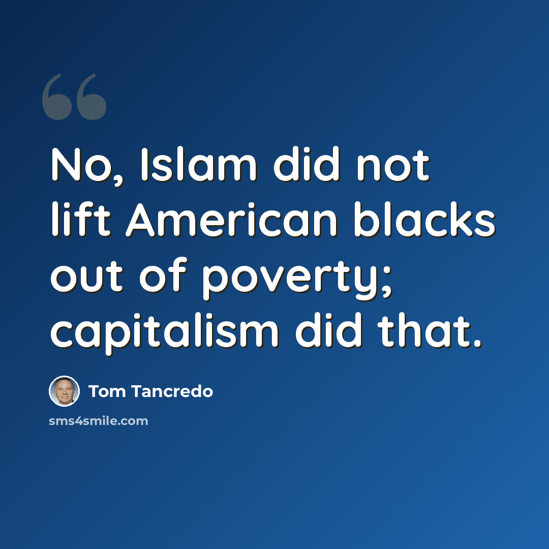 “No, Islam did not lift American blacks out of poverty; capitalism did that.” quote by Tom Tancredo