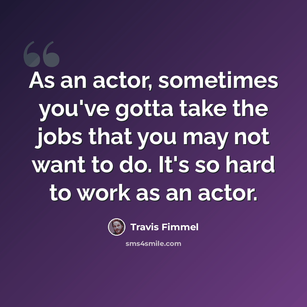 “As an actor, sometimes you've gotta take the jobs that you may not want to do. It's so hard to work as an actor.” quote by Travis Fimmel