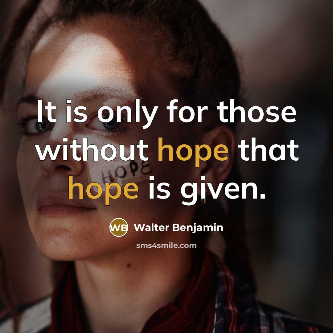 “It is only for those without hope that hope is given.” quote by Walter Benjamin