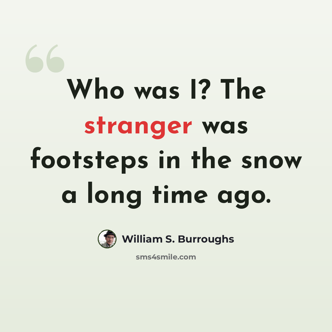 “Who was I? The stranger was footsteps in the snow a long time ago.” quote by William S. Burroughs