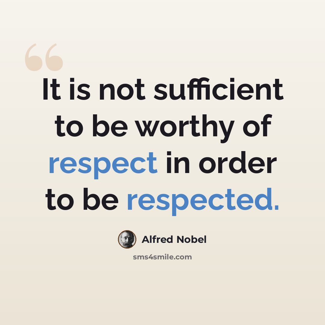 “It is not sufficient to be worthy of respect in order to be respected.” quote by Alfred Nobel