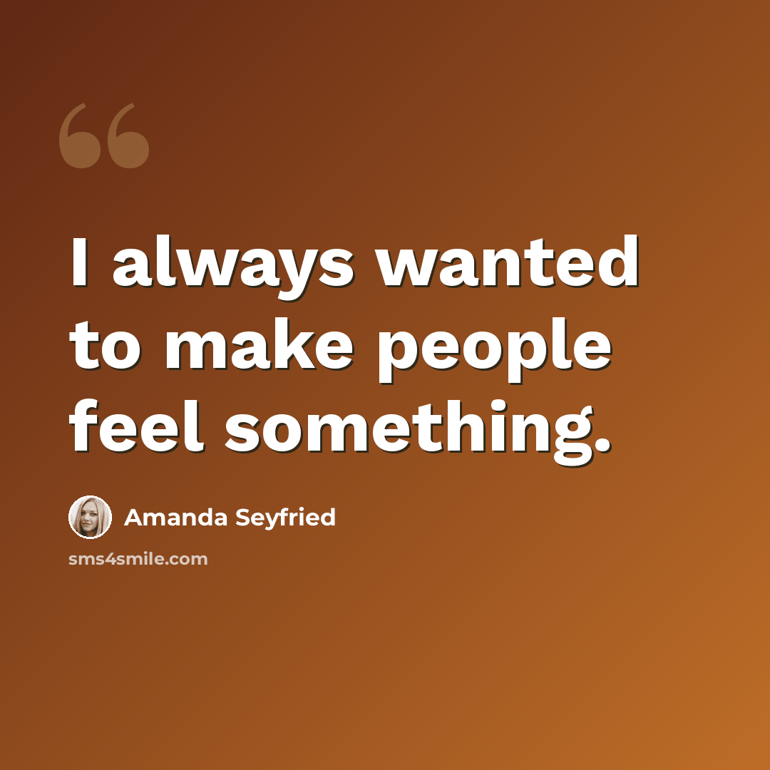 “I always wanted to make people feel something.” quote by Amanda Seyfried