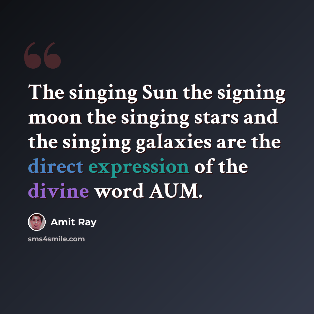 “The singing Sun the signing moon the singing stars and the singing galaxies are the direct expression of the divine word AUM.” quote by Amit Ray