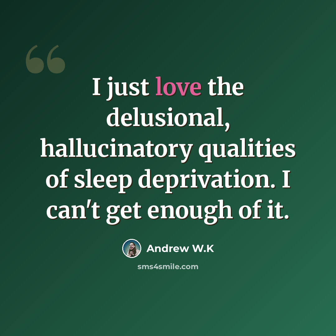“I just love the delusional, hallucinatory qualities of sleep deprivation. I can't get enough of it.” quote by Andrew W.K