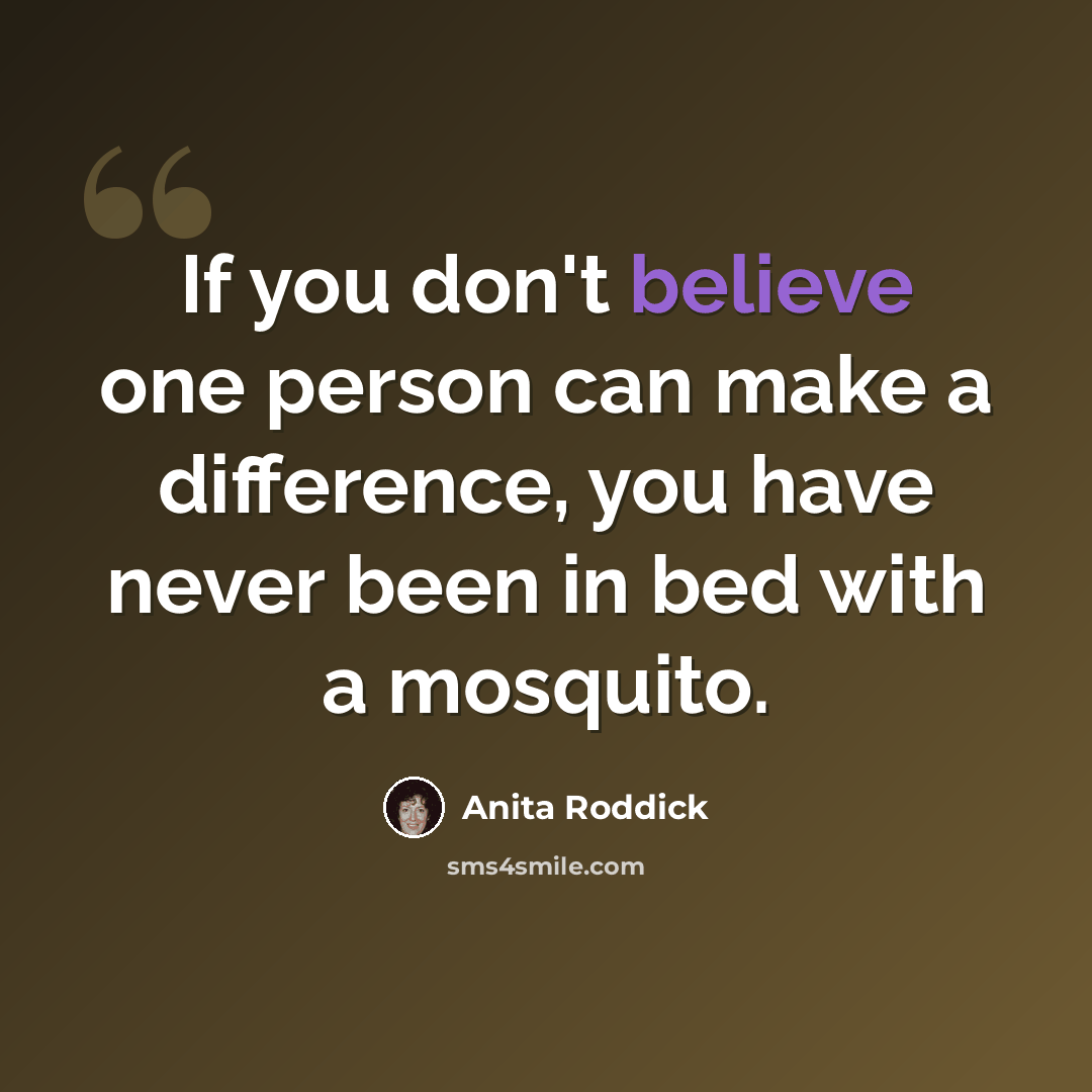 “If you don't believe one person can make a difference, you have never been in bed with a mosquito.” quote by Anita Roddick
