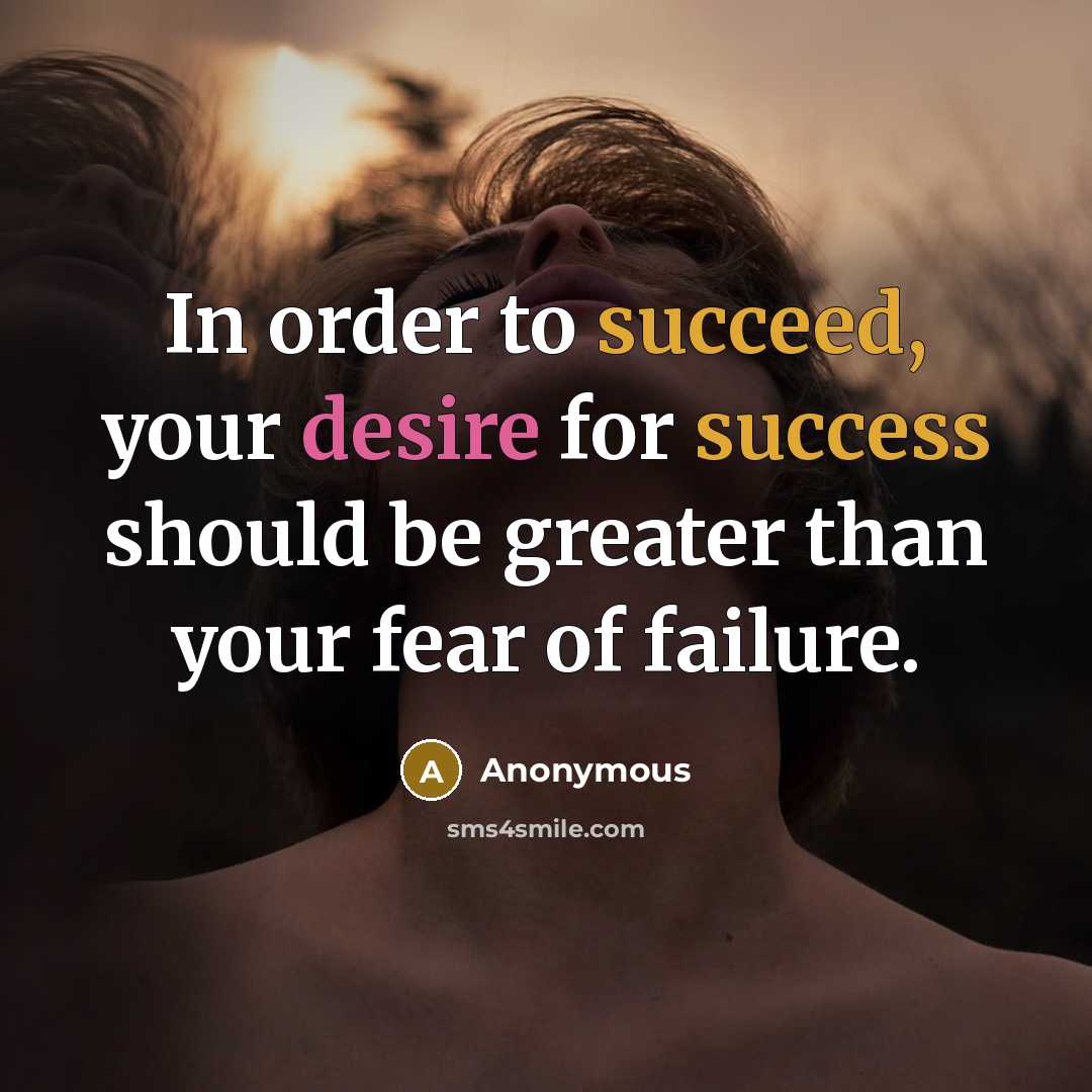 “In order to succeed, your desire for success should be greater than your fear of failure.” quote by Anonymous