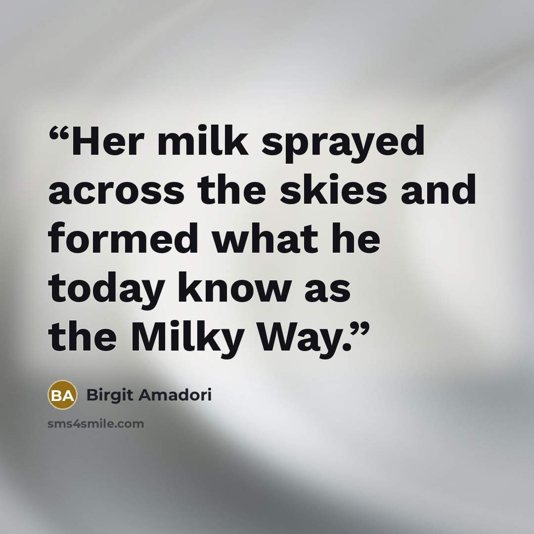 “Her milk sprayed across the skies and formed what he today know as the Milky Way.” quote by Birgit Amadori