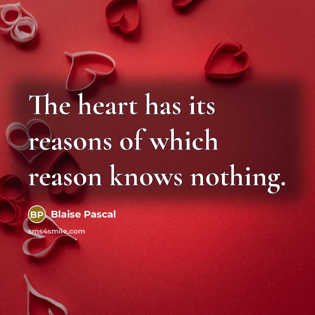 “The heart has its reasons of which reason knows nothing.” quote by Blaise Pascal