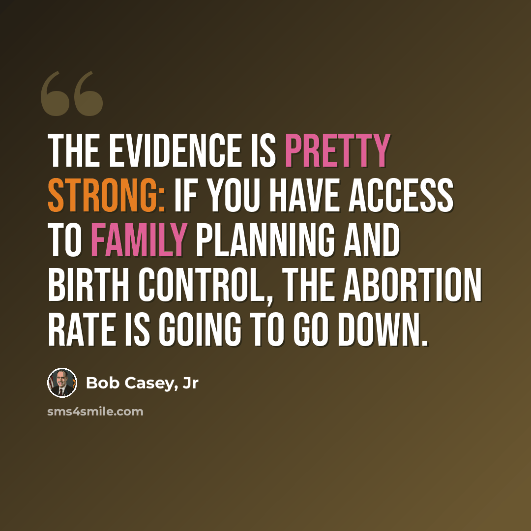 “The evidence is pretty strong: if you have access to family planning and birth control, the abortion rate is going to go down.” quote by Bob Casey, Jr