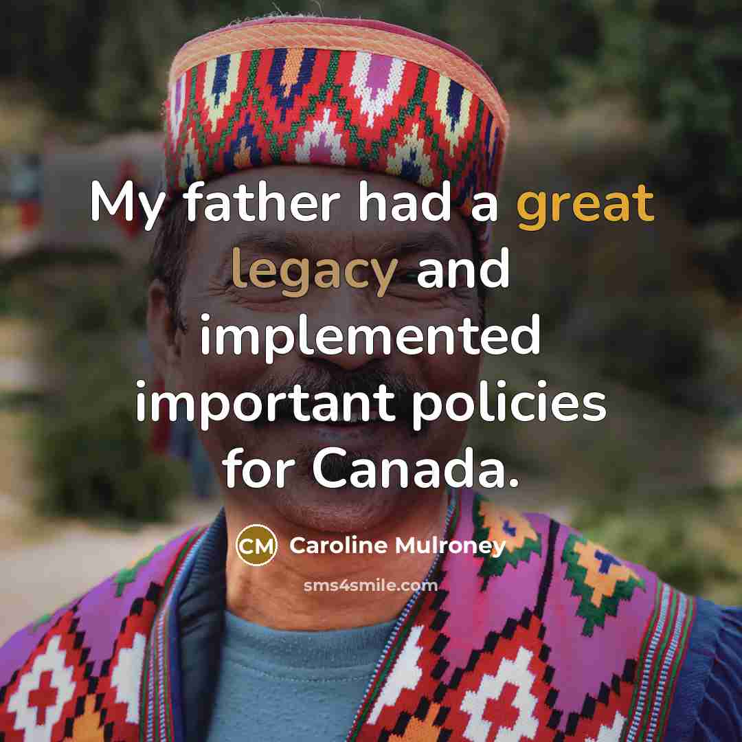 “My father had a great legacy and implemented important policies for Canada.” quote by Caroline Mulroney