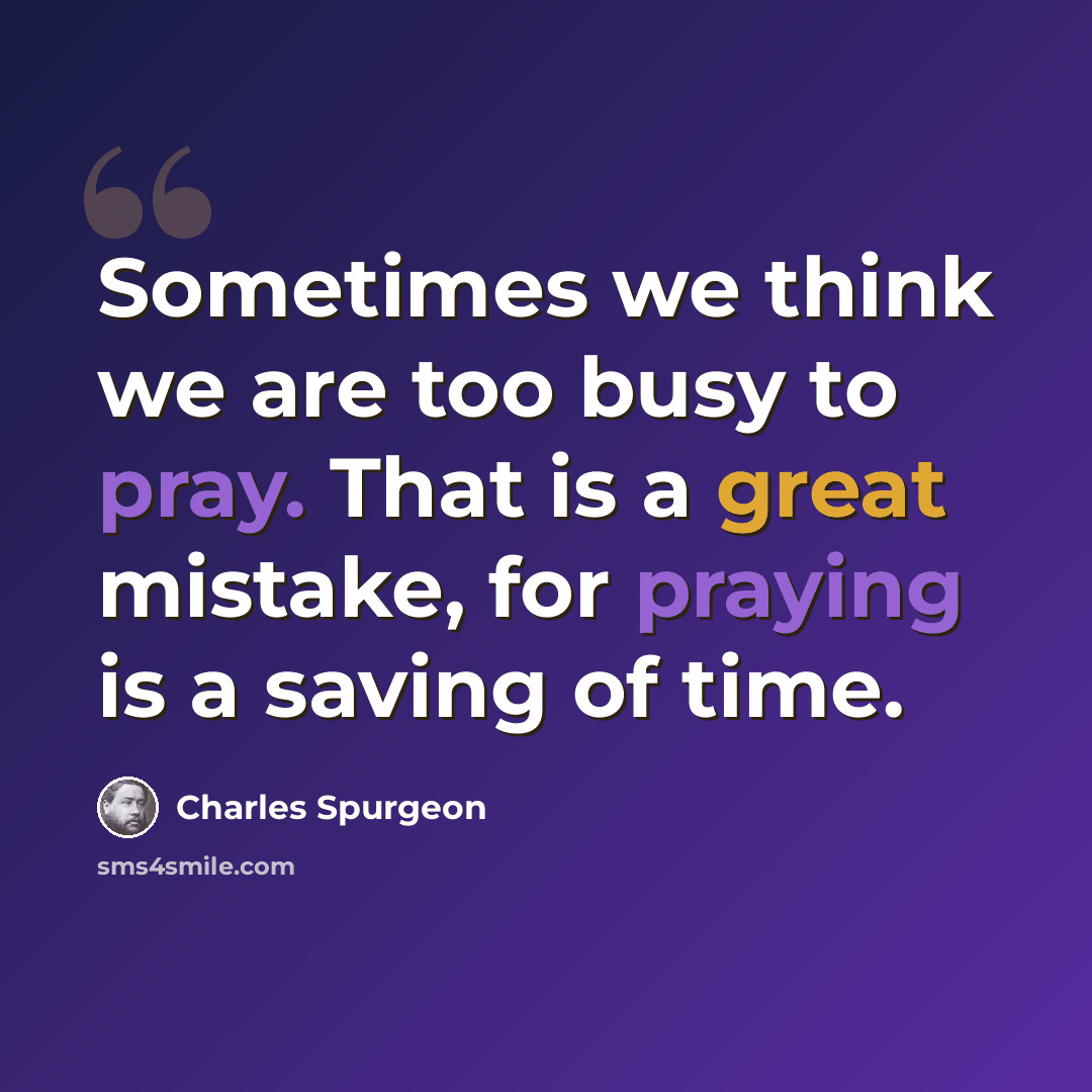 “Sometimes we think we are too busy to pray. That is a great mistake, for praying is a saving of time.” quote by Charles Spurgeon