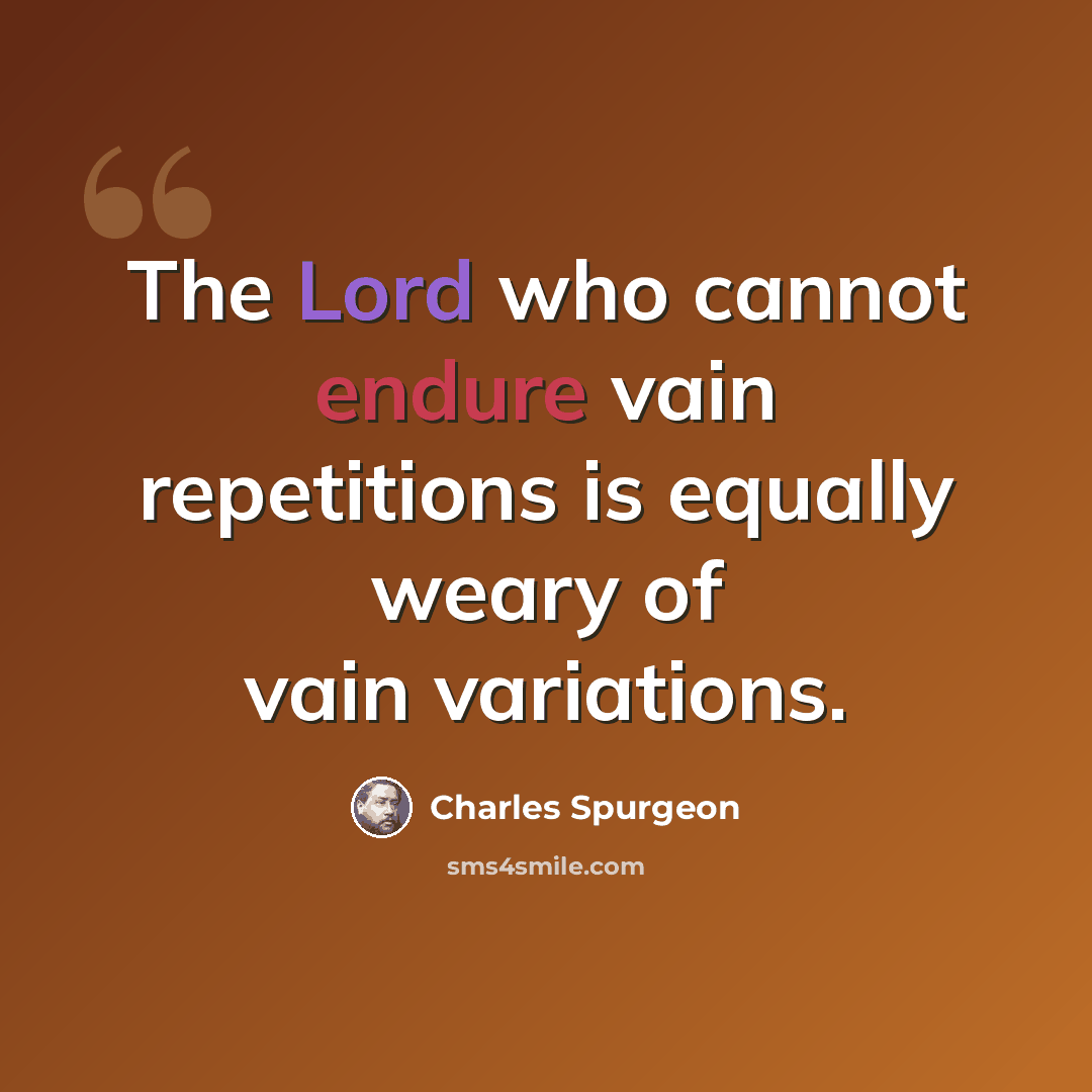 “The Lord who cannot endure vain repetitions is equally weary of vain variations.” quote by Charles Spurgeon