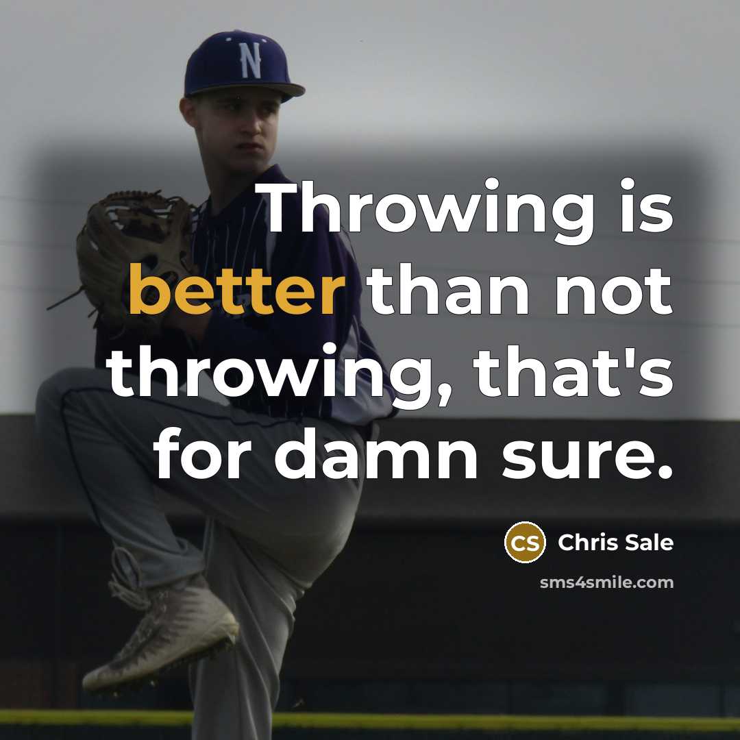 “Throwing is better than not throwing, that's for damn sure.” quote by Chris Sale