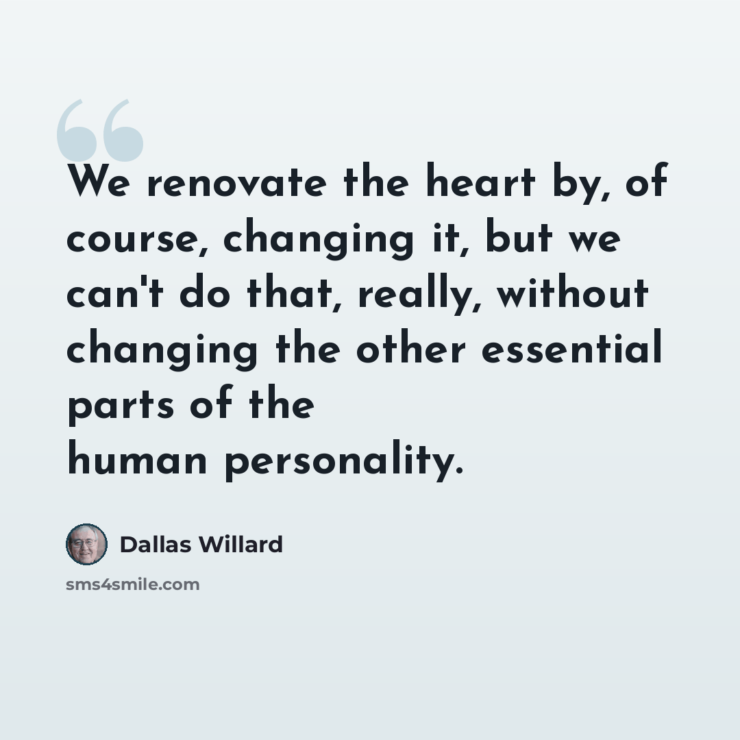 “We renovate the heart by, of course, changing it, but we can't do that, really, without changing the other essential parts of the human personality.” quote by Dallas Willard