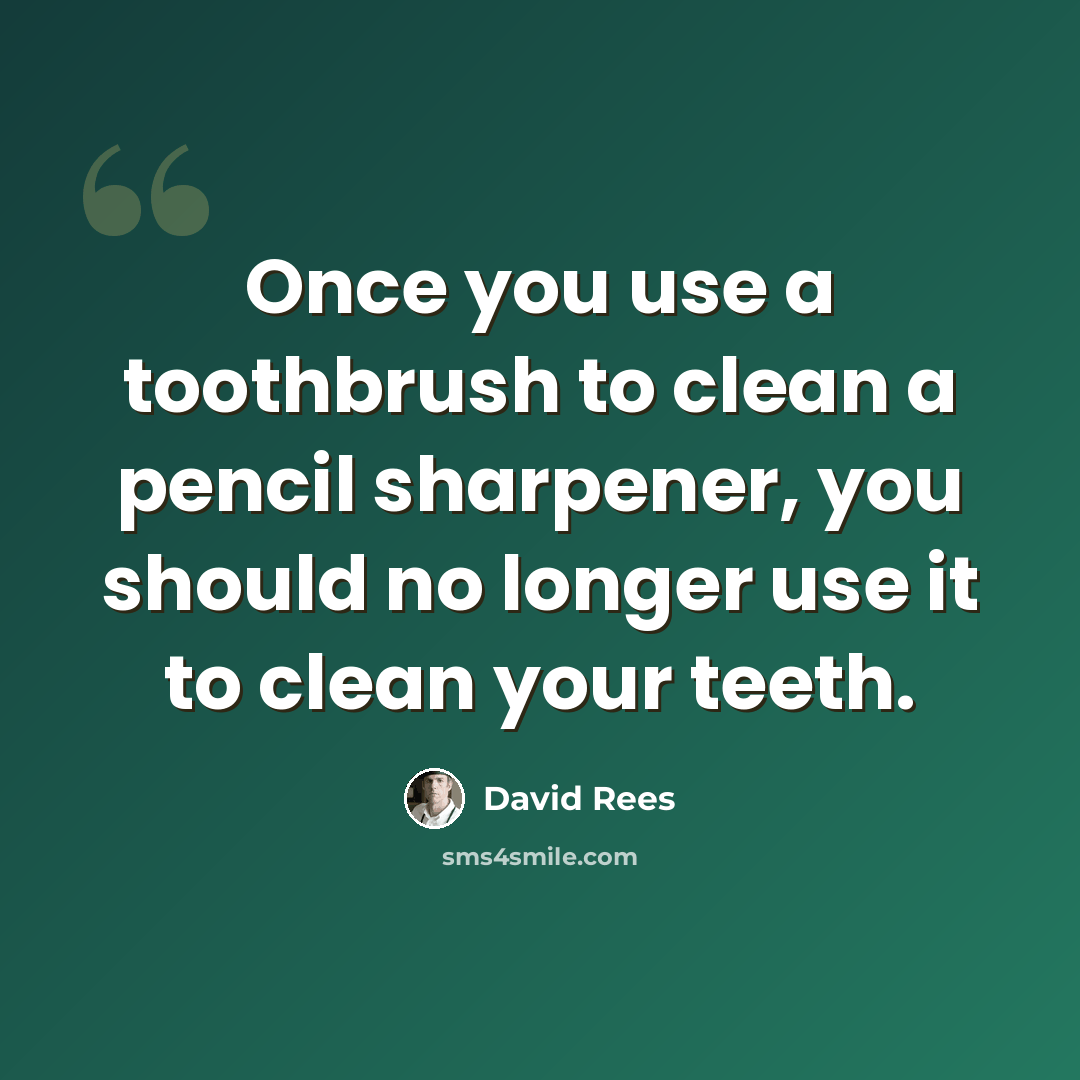 “Once you use a toothbrush to clean a pencil sharpener, you should no longer use it to clean your teeth.” quote by David Rees