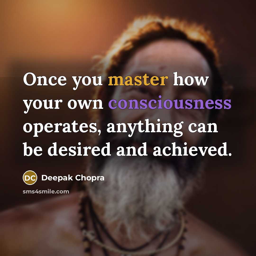 “Once you master how your own consciousness operates, anything can be desired and achieved.” quote by Deepak Chopra