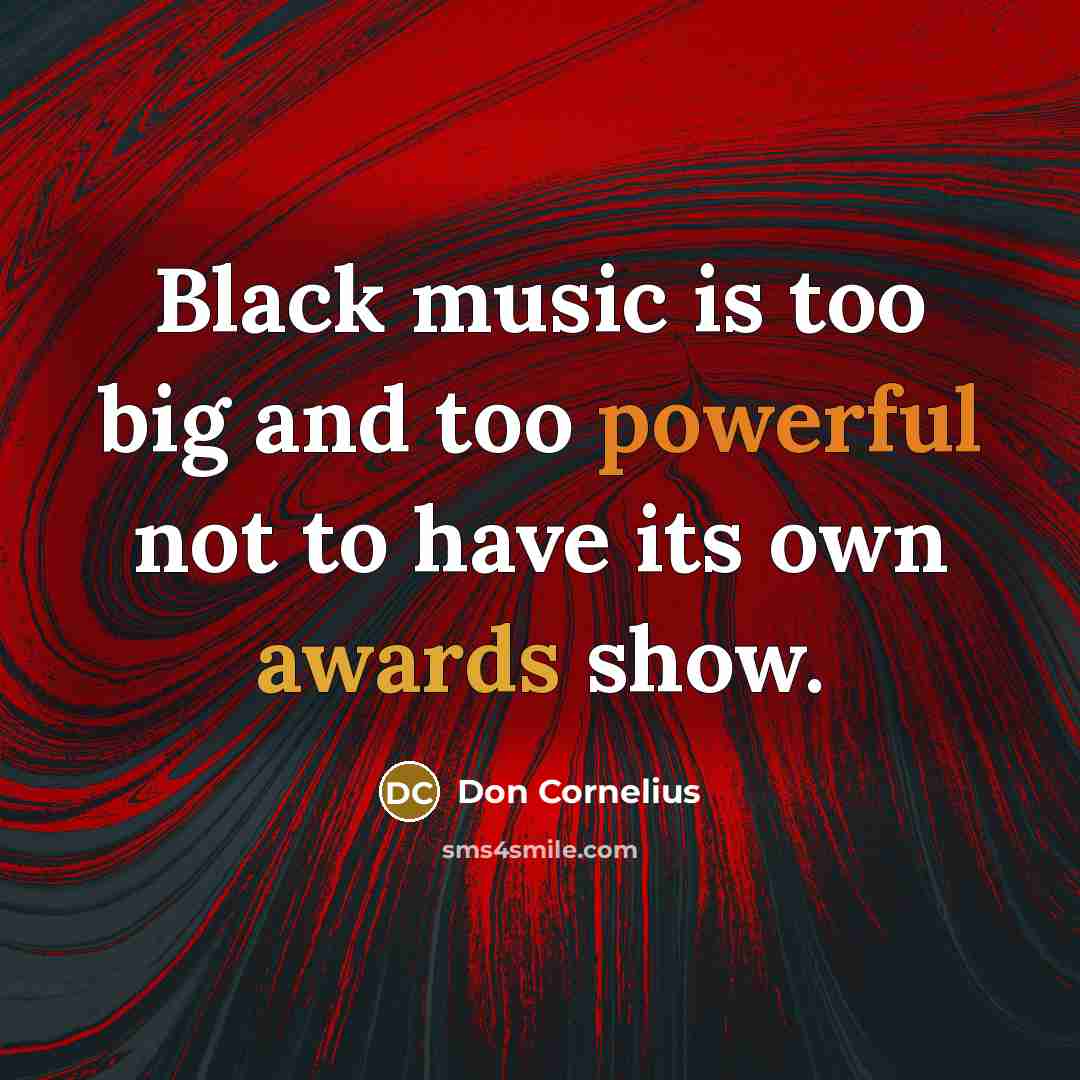 “Black music is too big and too powerful not to have its own awards show.” quote by Don Cornelius