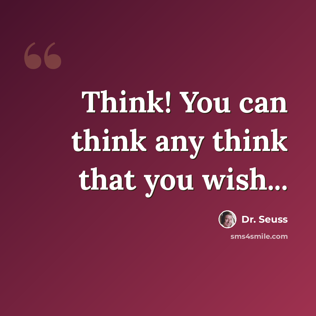 “Think! You can think any think that you wish...” quote by Dr. Seuss
