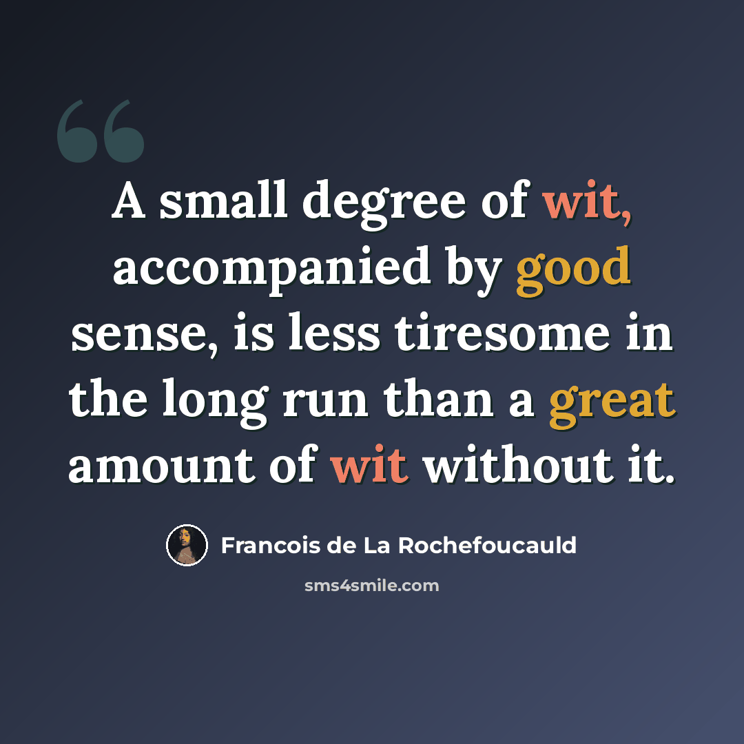 “A small degree of wit, accompanied by good sense, is less tiresome in the long run than a great amount of wit without it.” quote by Francois de La Rochefoucauld