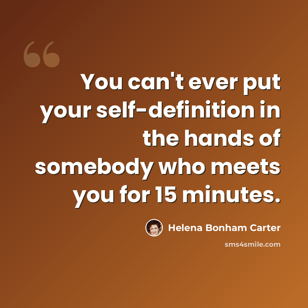 “You can't ever put your self-definition in the hands of somebody who meets you for 15 minutes.” quote by Helena Bonham Carter