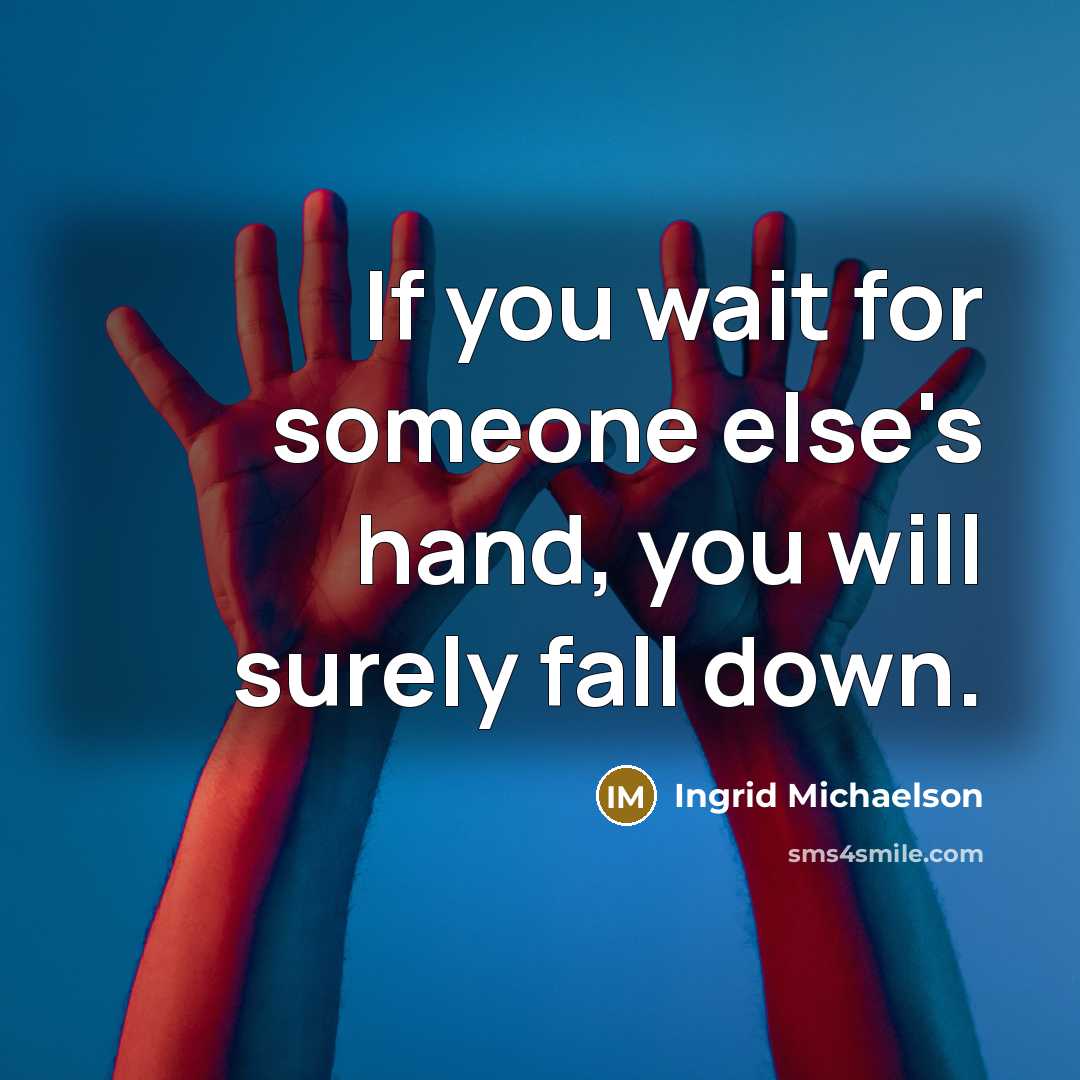 “If you wait for someone else's hand, you will surely fall down.” quote by Ingrid Michaelson