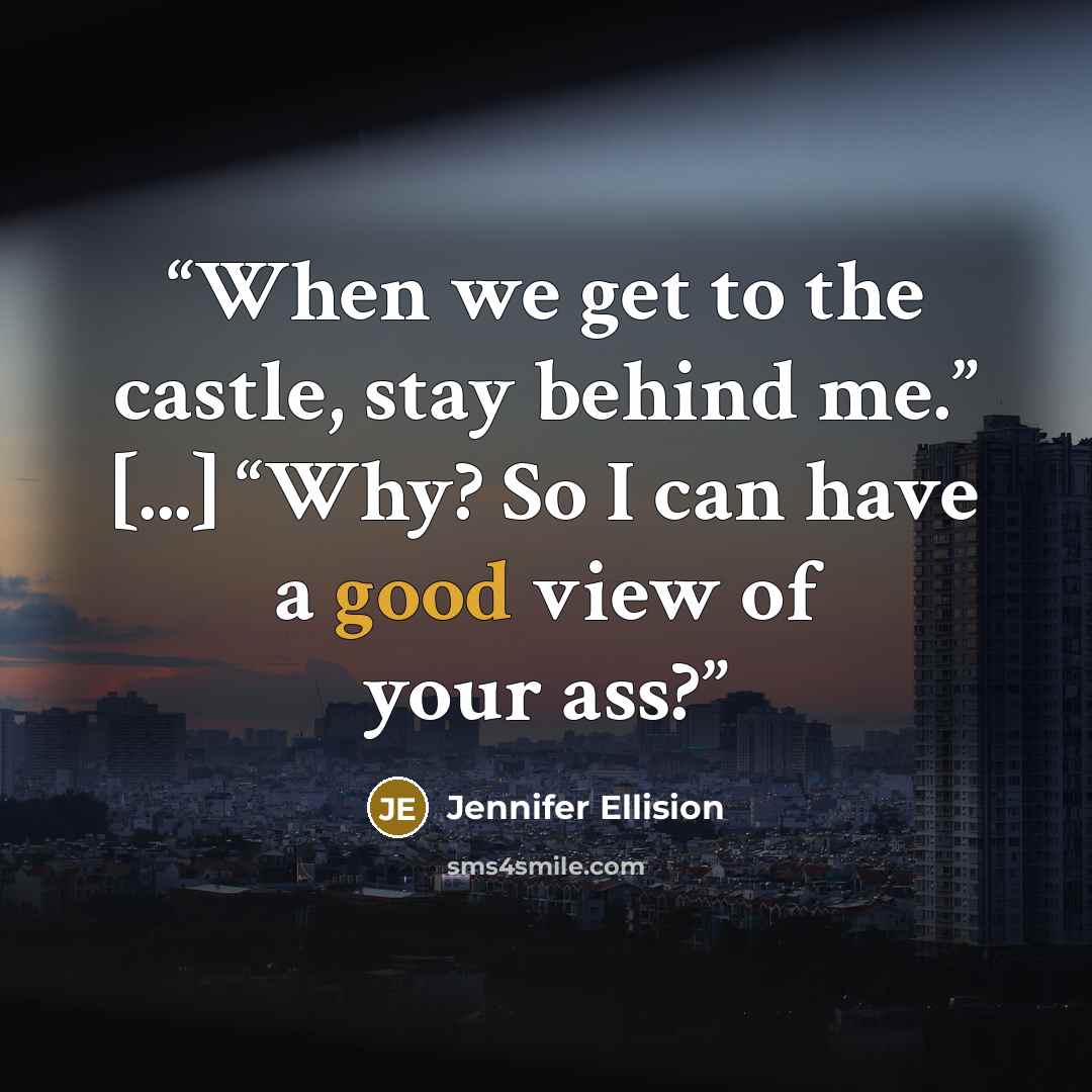 “When we get to the castle, stay behind me.” [...] “Why? So I can have a good view of your ass?” quote by Jennifer Ellision